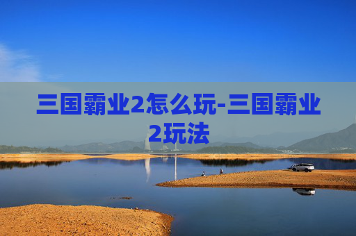 三国霸业2怎么玩-三国霸业2玩法