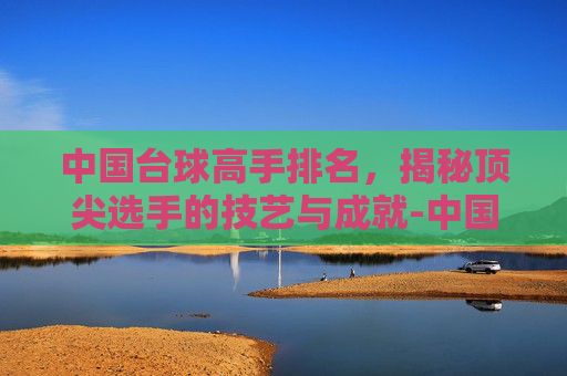 中国台球高手排名，揭秘顶尖选手的技艺与成就-中国台球高手排名潘晓婷