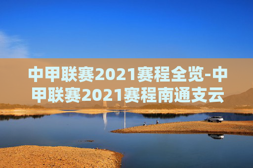 中甲联赛2021赛程全览-中甲联赛2021赛程南通支云