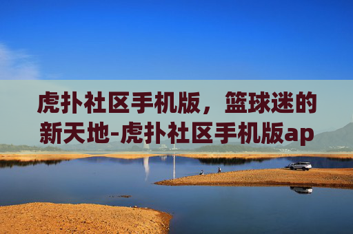 虎扑社区手机版，篮球迷的新天地-虎扑社区手机版app