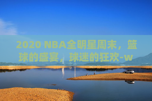 2020 NBA全明星周末，篮球的盛宴，球迷的狂欢-wnba全明星周末