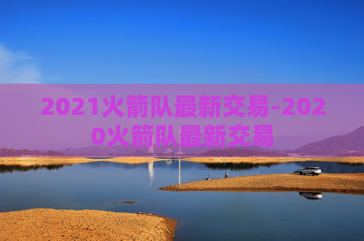 2021火箭队最新交易-2020火箭队最新交易