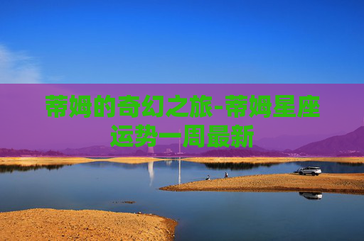 蒂姆的奇幻之旅-蒂姆星座运势一周最新