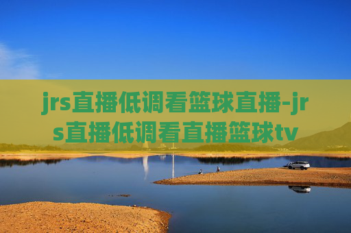 jrs直播低调看篮球直播-jrs直播低调看直播篮球tv