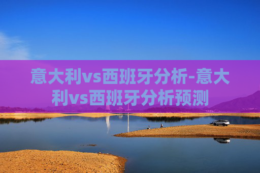 意大利vs西班牙分析-意大利vs西班牙分析预测