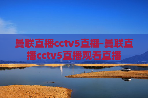 曼联直播cctv5直播-曼联直播cctv5直播观看直播