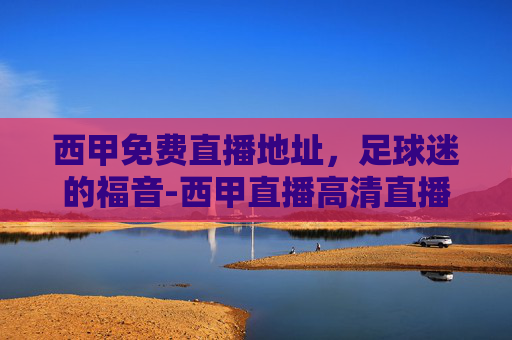 西甲免费直播地址，足球迷的福音-西甲直播高清直播免费