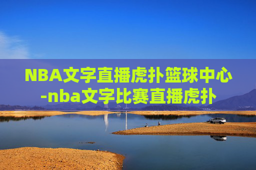 NBA文字直播虎扑篮球中心-nba文字比赛直播虎扑