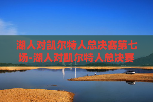 湖人对凯尔特人总决赛第七场-湖人对凯尔特人总决赛第七场比分