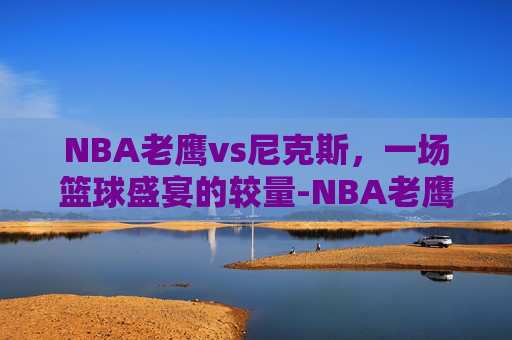 NBA老鹰vs尼克斯，一场篮球盛宴的较量-NBA老鹰VS尼克斯在线观看