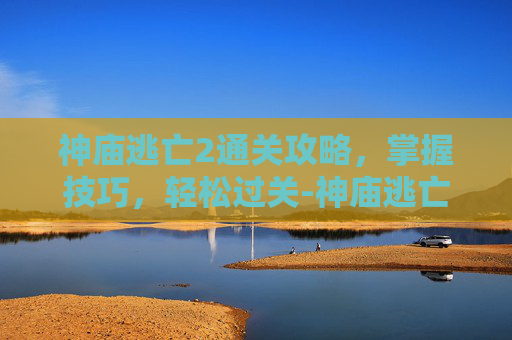 神庙逃亡2通关攻略，掌握技巧，轻松过关-神庙逃亡2通关攻略
