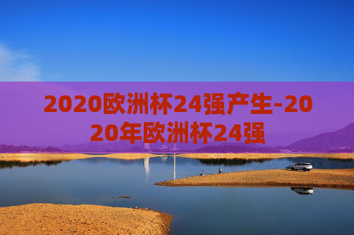2020欧洲杯24强产生-2020年欧洲杯24强