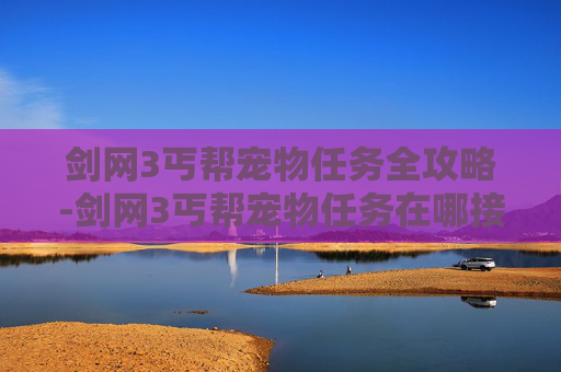 剑网3丐帮宠物任务全攻略-剑网3丐帮宠物任务在哪接