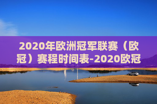 2020年欧洲冠军联赛（欧冠）赛程时间表-2020欧冠赛程时间表中国