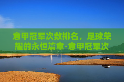 意甲冠军次数排名，足球荣耀的永恒篇章-意甲冠军次数排名榜
