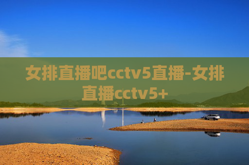 女排直播吧cctv5直播-女排直播cctv5+