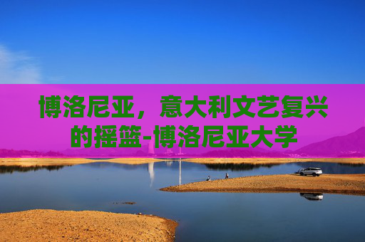 博洛尼亚，意大利文艺复兴的摇篮-博洛尼亚大学