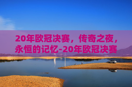 20年欧冠决赛，传奇之夜，永恒的记忆-20年欧冠决赛阵容