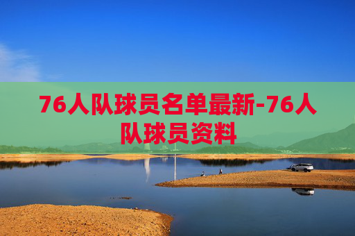 76人队球员名单最新-76人队球员资料