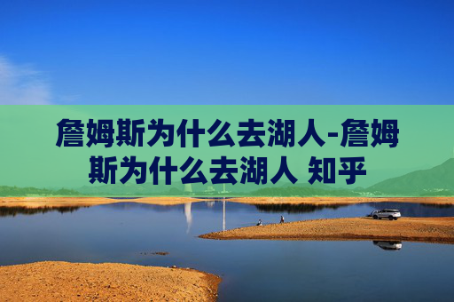 詹姆斯为什么去湖人-詹姆斯为什么去湖人 知乎