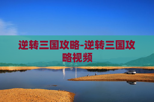 逆转三国攻略-逆转三国攻略视频
