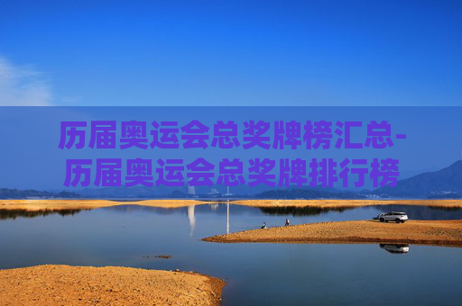 历届奥运会总奖牌榜汇总-历届奥运会总奖牌排行榜