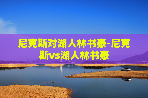 尼克斯对湖人林书豪-尼克斯vs湖人林书豪