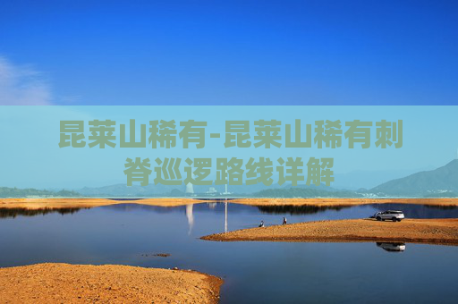 昆莱山稀有-昆莱山稀有刺脊巡逻路线详解