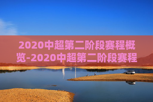 2020中超第二阶段赛程概览-2020中超第二阶段赛程时间