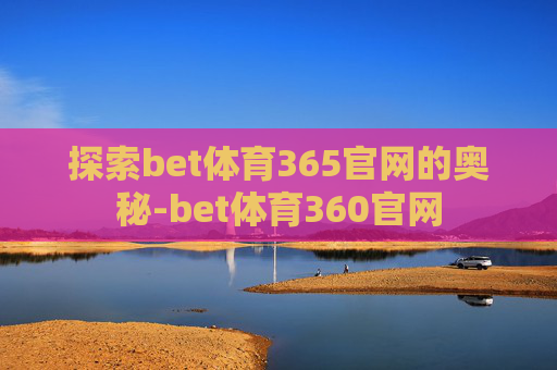 探索bet体育365官网的奥秘-bet体育360官网