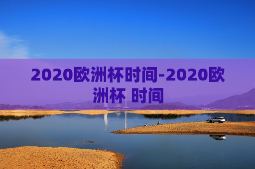 2020欧洲杯时间-2020欧洲杯 时间