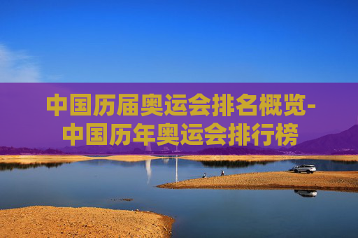 中国历届奥运会排名概览-中国历年奥运会排行榜