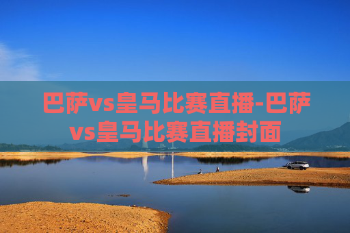巴萨vs皇马比赛直播-巴萨vs皇马比赛直播封面