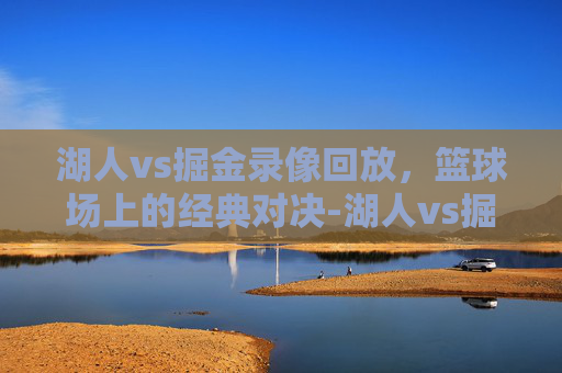 湖人vs掘金录像回放，篮球场上的经典对决-湖人vs掘金录像回放投屏