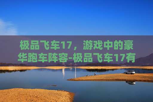 极品飞车17，游戏中的豪华跑车阵容-极品飞车17有哪些车