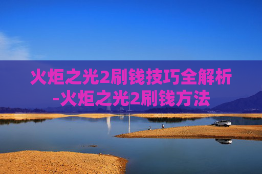火炬之光2刷钱技巧全解析-火炬之光2刷钱方法