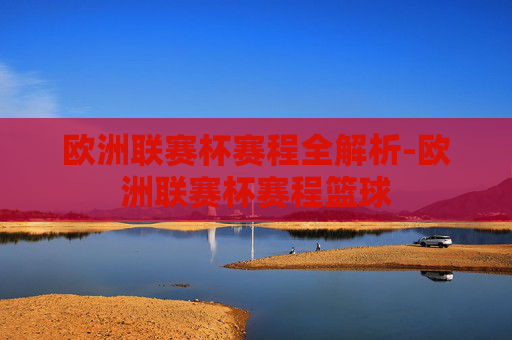 欧洲联赛杯赛程全解析-欧洲联赛杯赛程篮球