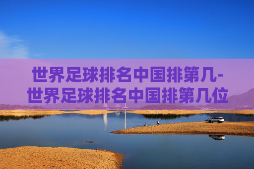世界足球排名中国排第几-世界足球排名中国排第几位