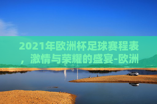 2021年欧洲杯足球赛程表，激情与荣耀的盛宴-欧洲杯足球赛程2021赛程表图片