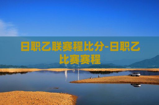 日职乙联赛程比分-日职乙比赛赛程
