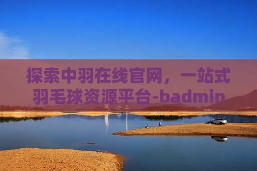 探索中羽在线官网，一站式羽毛球资源平台-badmintoncn中羽在线官网