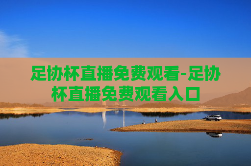 足协杯直播免费观看-足协杯直播免费观看入口