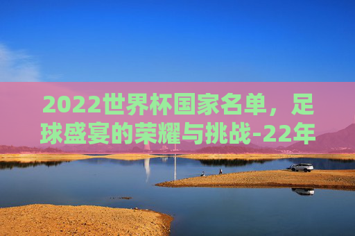 2022世界杯国家名单，足球盛宴的荣耀与挑战-22年世界杯名单