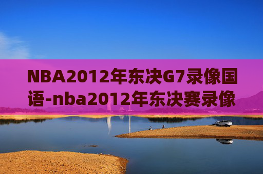 NBA2012年东决G7录像国语-nba2012年东决赛录像g7中文解说