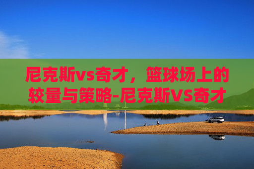 尼克斯vs奇才，篮球场上的较量与策略-尼克斯VS奇才直播