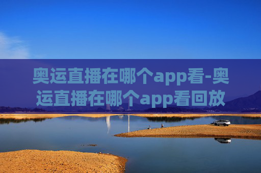 奥运直播在哪个app看-奥运直播在哪个app看回放