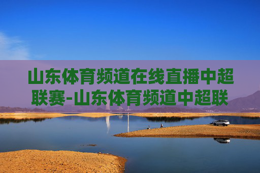 山东体育频道在线直播中超联赛-山东体育频道中超联赛现场直播