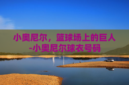 小奥尼尔，篮球场上的巨人-小奥尼尔球衣号码
