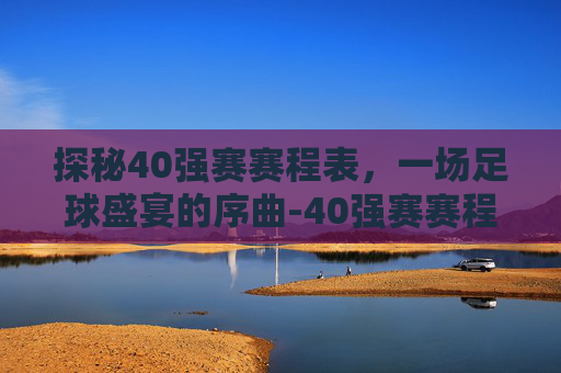 探秘40强赛赛程表，一场足球盛宴的序曲-40强赛赛程安排