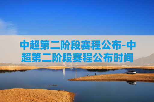 中超第二阶段赛程公布-中超第二阶段赛程公布时间